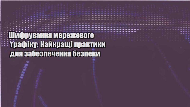 shyfruvannya merezhevogo trafiku najkrashhi praktyky dlya zabezpechennya bezpeky