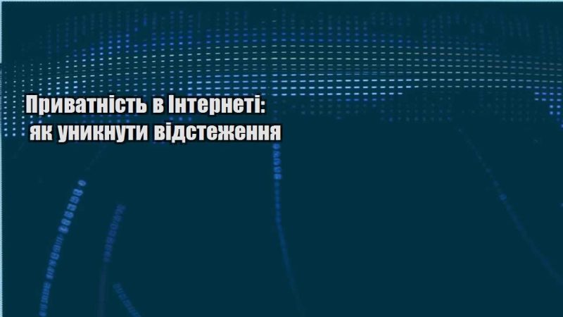 pryvatnist v interneti yak unyknuty vidstezhennya