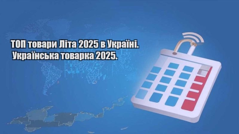 top tovary lita 2025 v ukrayini. ukrayinska tovarka 2025
