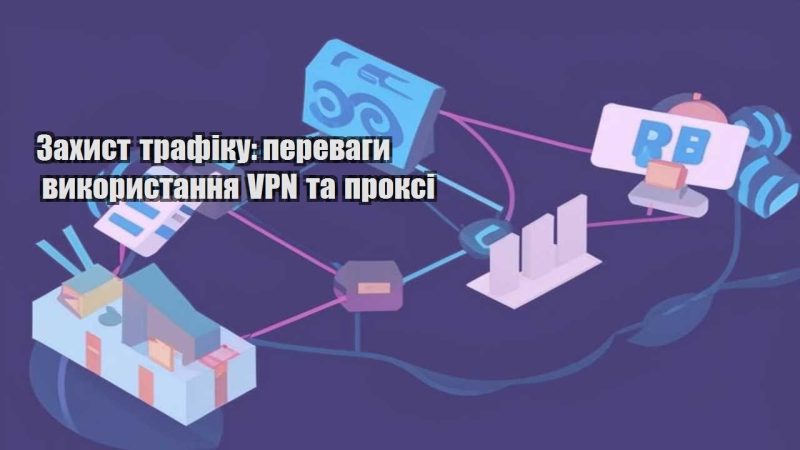zahyst trafiku perevagy vykorystannya vpn ta proksi