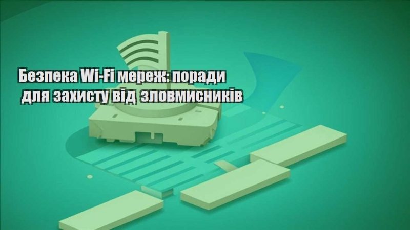 bezpeka wi fi merezh porady dlya zahystu vid zlovmysnykiv