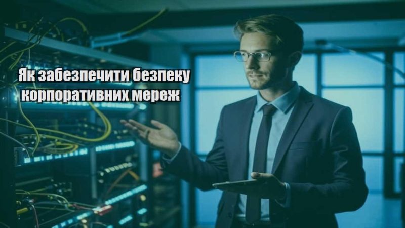 yak zabezpechyty bezpeku korporatyvnyh merezh