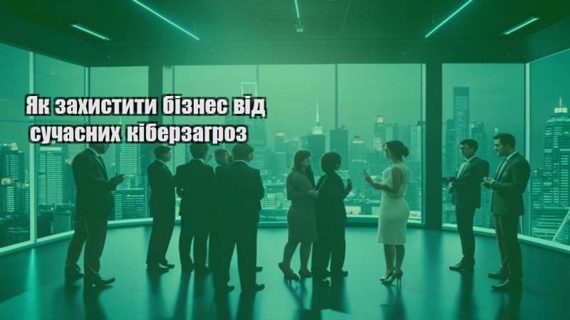 yak zahystyty biznes vid suchasnyh kiberzagroz