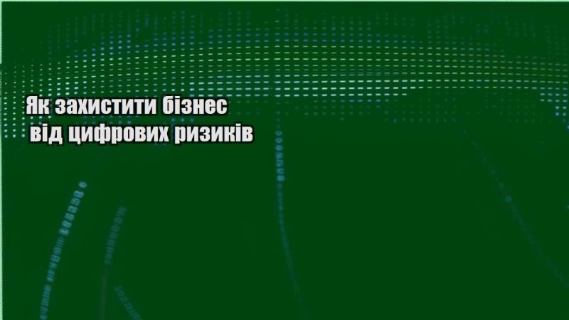 yak zahystyty biznes vid czyfrovyh ryzykiv